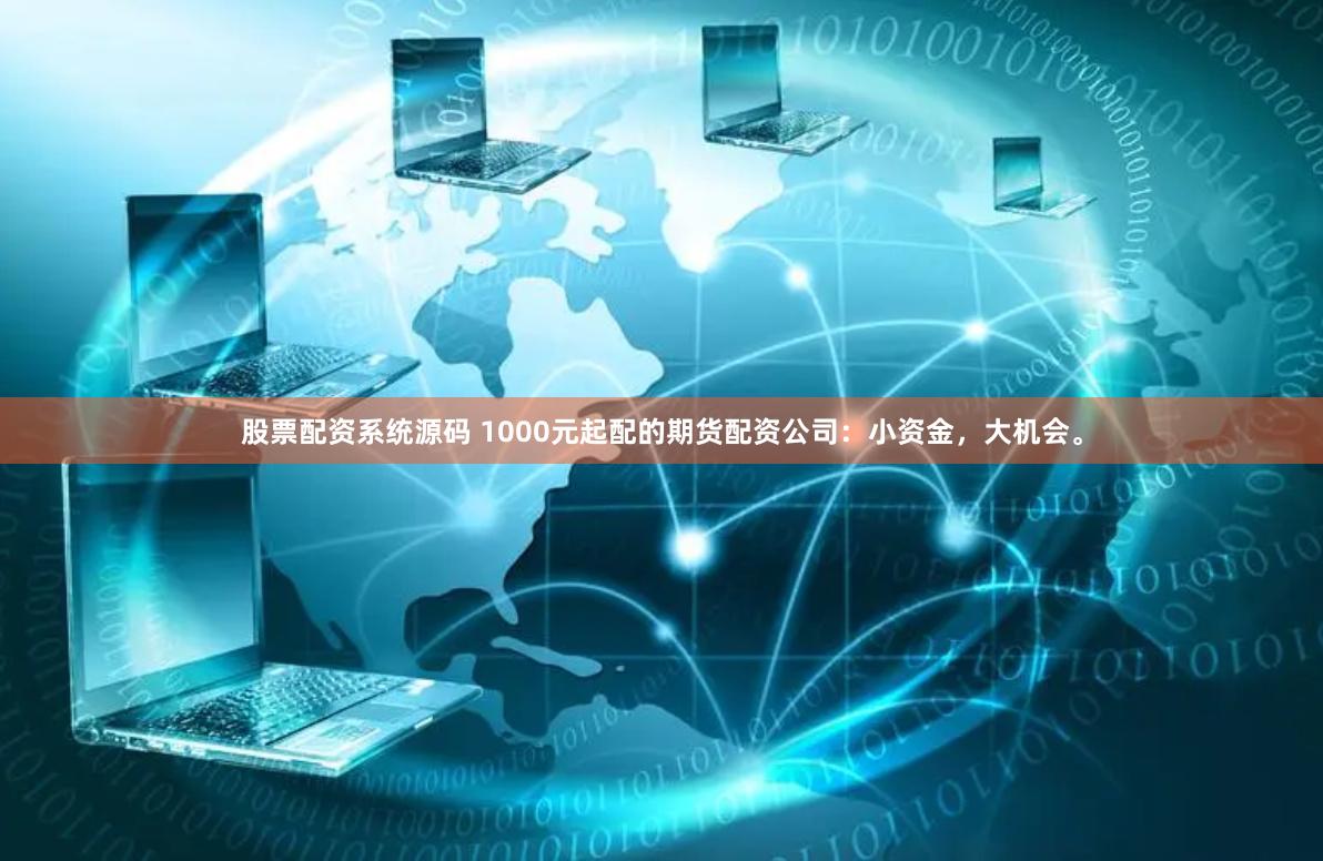 股票配资系统源码 1000元起配的期货配资公司：小资金，大机会。