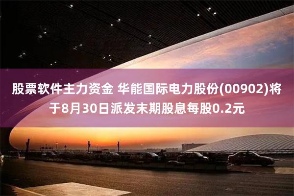 股票软件主力资金 华能国际电力股份(00902)将于8月30日派发末期股息每股0.2元