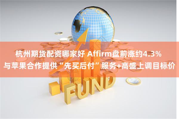 杭州期货配资哪家好 Affirm盘前涨约4.3% 与苹果合作提供“先买后付”服务+高盛上调目标价