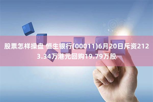 股票怎样操盘 恒生银行(00011)6月20日斥资2123.34万港元回购19.79万股