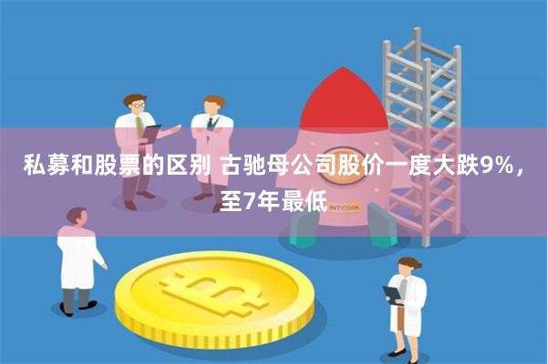 私募和股票的区别 古驰母公司股价一度大跌9%，至7年最低