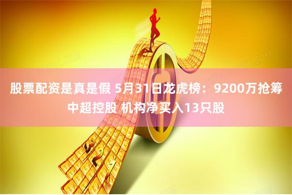 股票配资是真是假 5月31日龙虎榜：9200万抢筹中超控股 机构净买入13只股