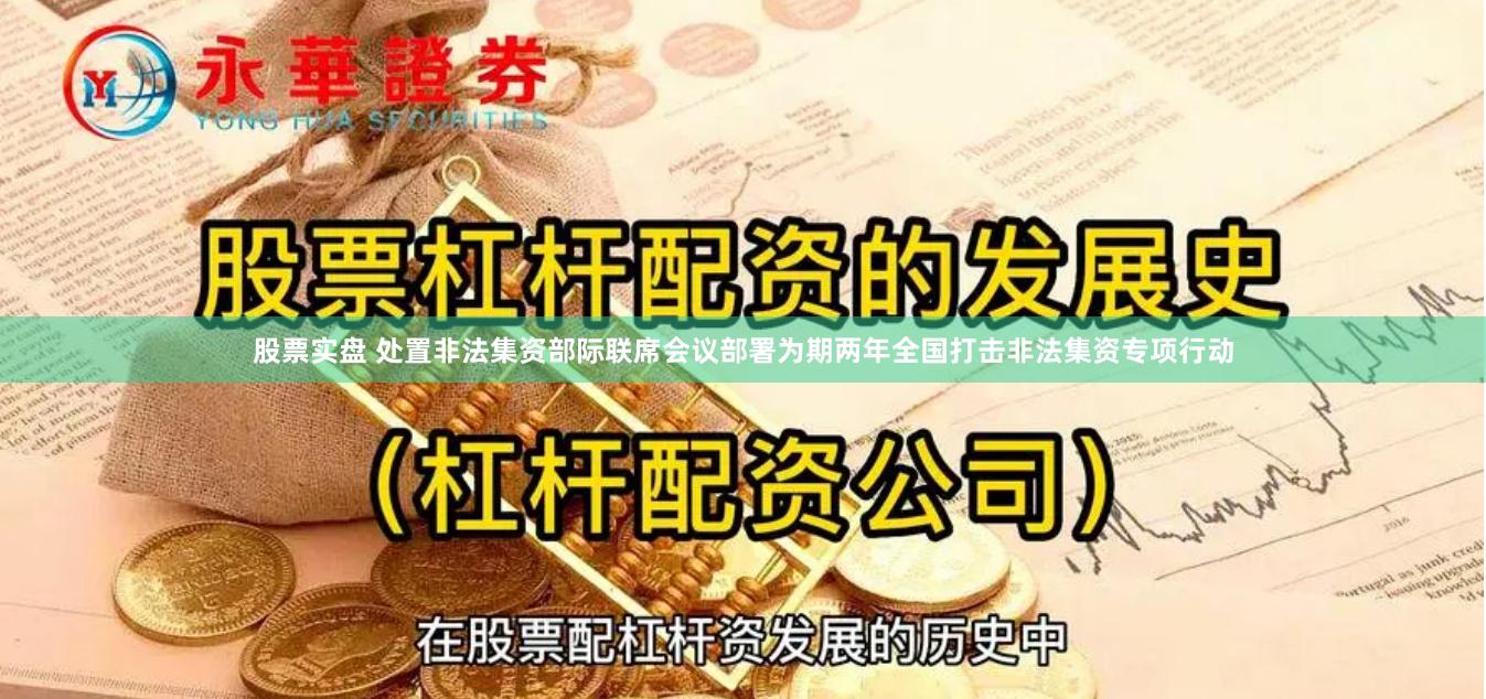 股票实盘 处置非法集资部际联席会议部署为期两年全国打击非法集资专项行动