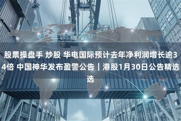 股票操盘手 炒股 华电国际预计去年净利润增长逾34倍 中国神华发布盈警公告｜港股1月30日公告精选