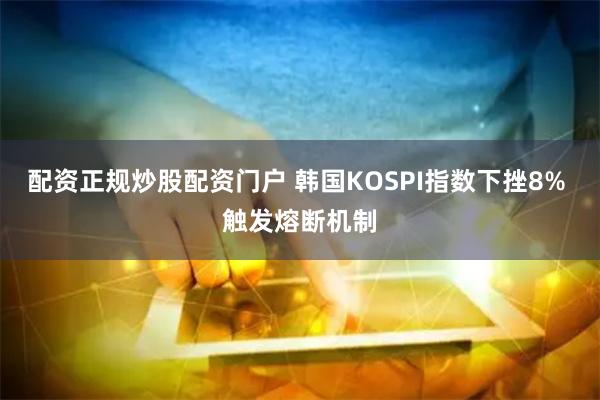 配资正规炒股配资门户 韩国KOSPI指数下挫8% 触发熔断机制