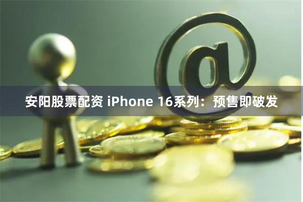 安阳股票配资 iPhone 16系列：预售即破发