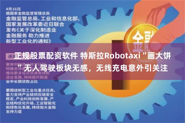 正规股票配资软件 特斯拉Robotaxi“画大饼”无人驾驶板块无感，无线充电意外引关注