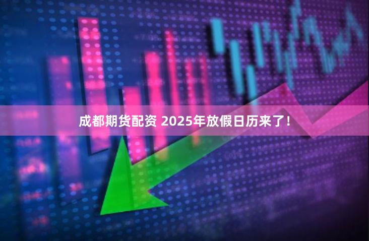 成都期货配资 2025年放假日历来了！