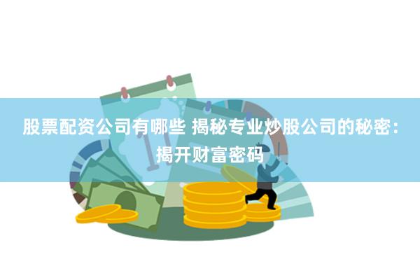 股票配资公司有哪些 揭秘专业炒股公司的秘密:揭开财富密码