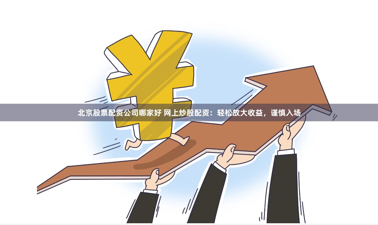 北京股票配资公司哪家好 网上炒股配资：轻松放大收益，谨慎入场