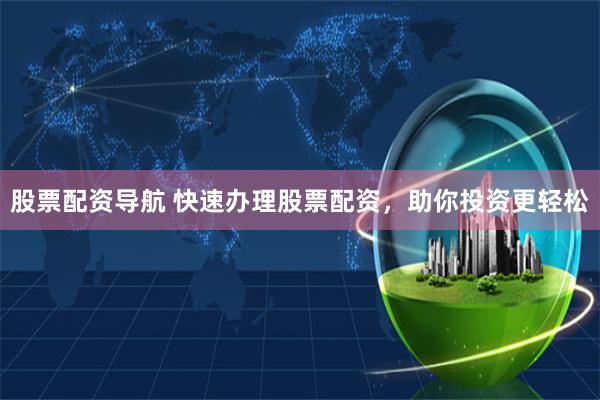 股票配资导航 快速办理股票配资,助你投资更轻松