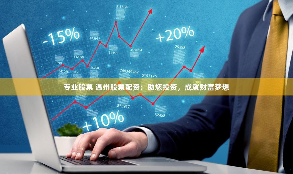 专业股票 温州股票配资:助您投资,成就财富梦想