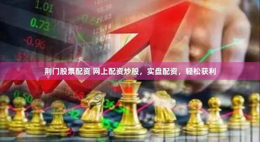 荆门股票配资 网上配资炒股,实盘配资,轻松获利