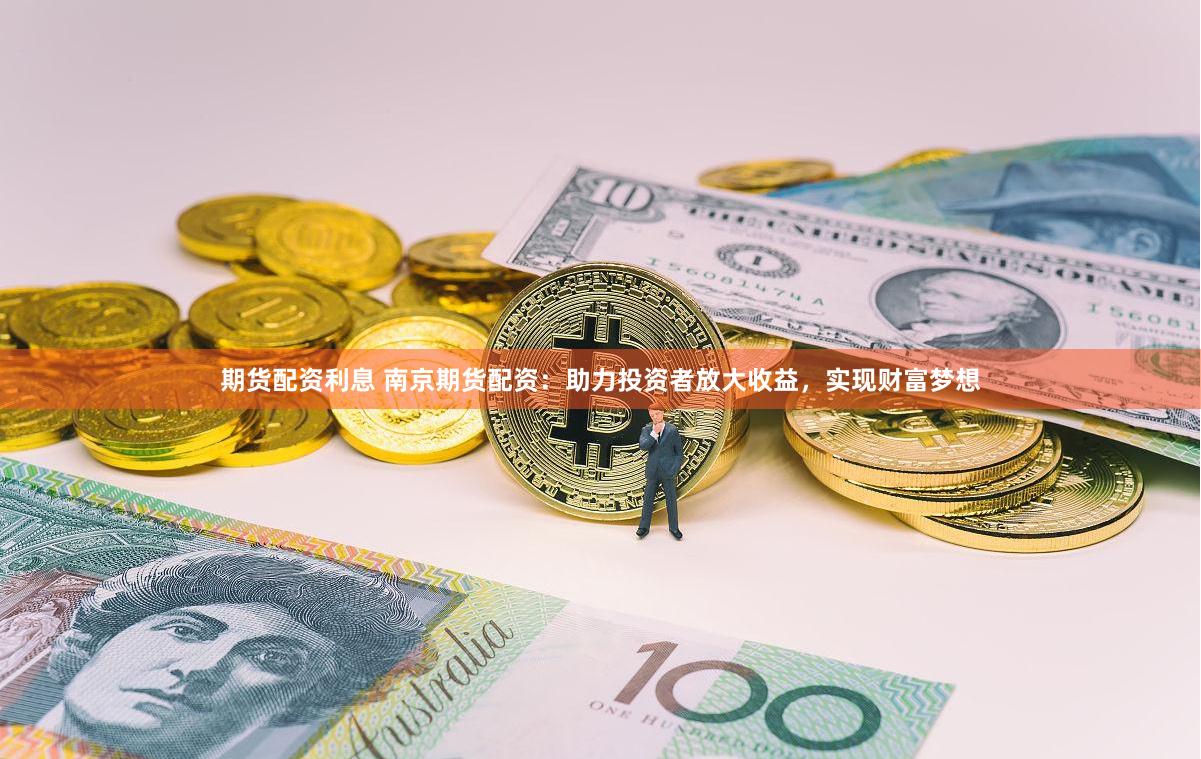 期货配资利息 南京期货配资:助力投资者放大收益,实现财富梦想