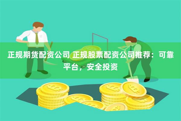 正规期货配资公司 正规股票配资公司推荐:可靠平台,安全投资