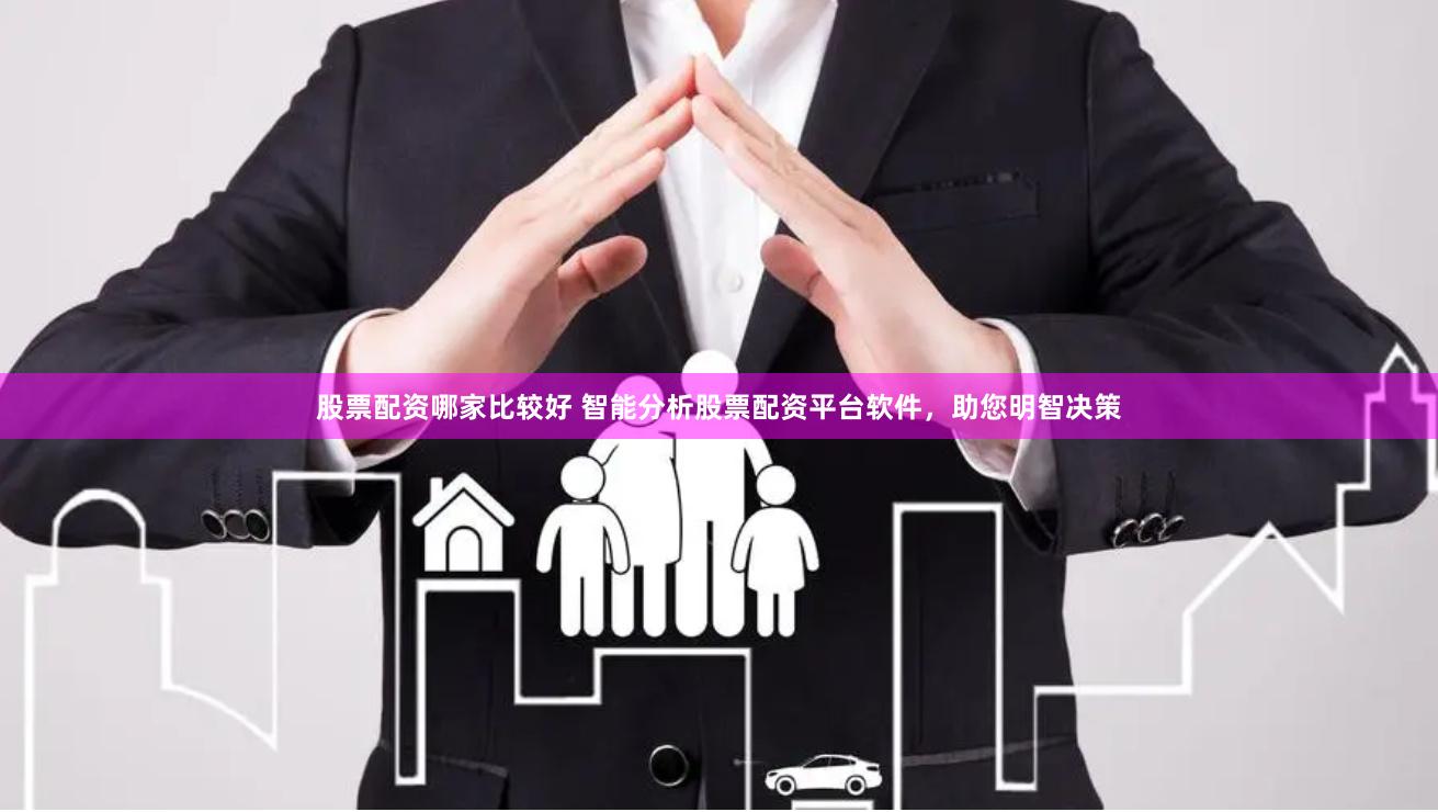 股票配资哪家比较好 智能分析股票配资平台软件，助您明智决策