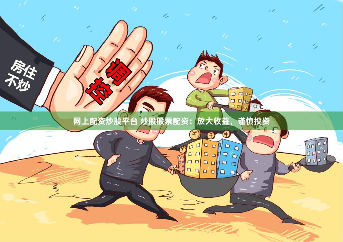 网上配资炒股平台 炒股股票配资:放大收益,谨慎投资
