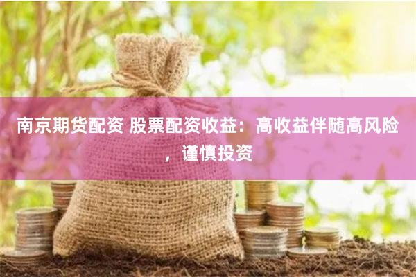 南京期货配资 股票配资收益:高收益伴随高风险,谨慎投资