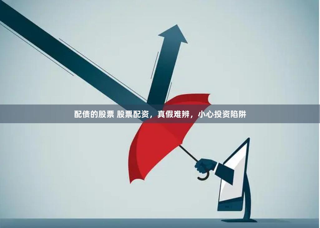 配债的股票 股票配资,真假难辨,小心投资陷阱