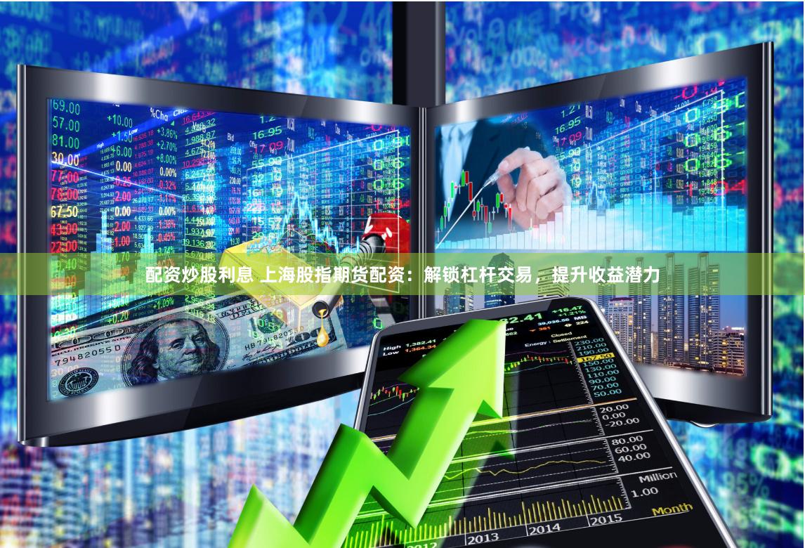 配资炒股利息 上海股指期货配资:解锁杠杆交易,提升收益潜力