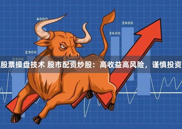 股票操盘技术 股市配资炒股:高收益高风险,谨慎投资