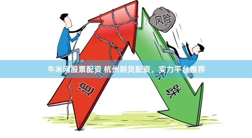 牛米网股票配资 杭州期货配资,实力平台推荐