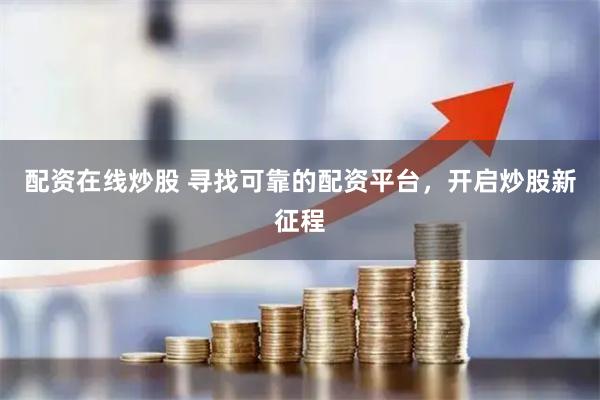 配资在线炒股 寻找可靠的配资平台,开启炒股新征程