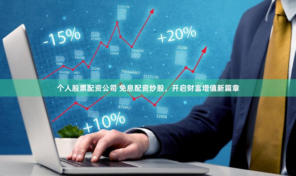 个人股票配资公司 免息配资炒股,开启财富增值新篇章