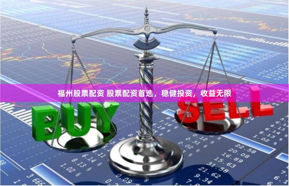 福州股票配资 股票配资首选,稳健投资,收益无限