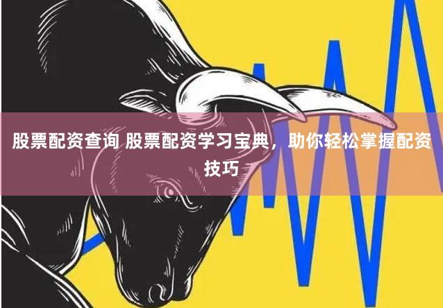 股票配资查询 股票配资学习宝典,助你轻松掌握配资技巧