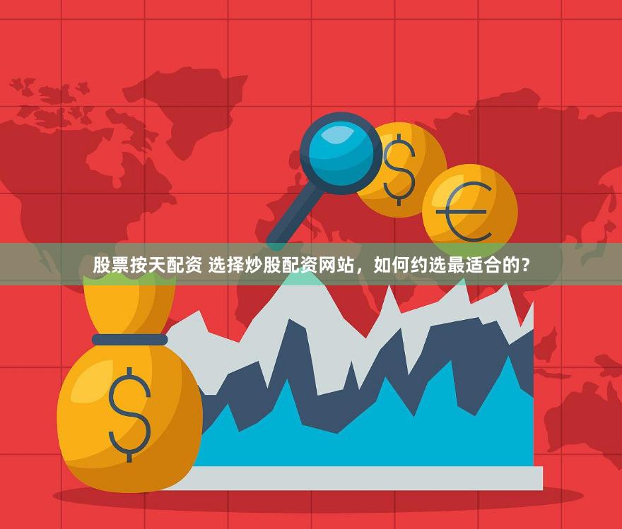 股票按天配资 选择炒股配资网站,如何约选最适合的?