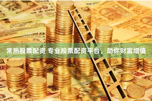 常熟股票配资 专业股票配资平台,助你财富增值