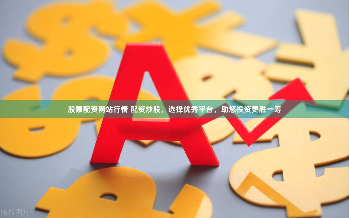股票配资网站行情 配资炒股,选择优秀平台,助您投资更胜一筹