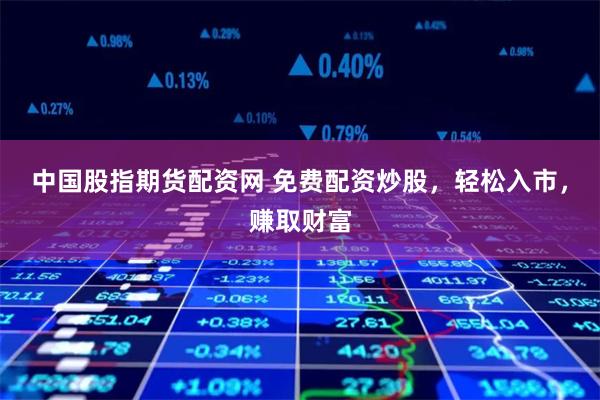 中国股指期货配资网 免费配资炒股,轻松入市,赚取财富