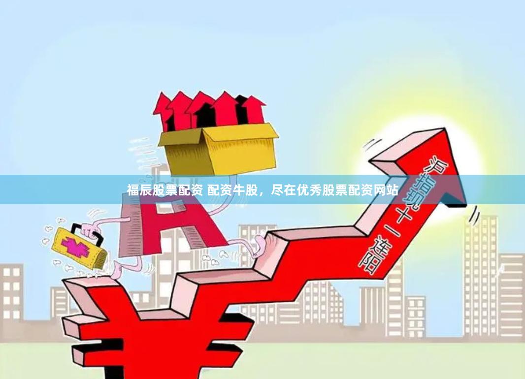 福辰股票配资 配资牛股,尽在优秀股票配资网站