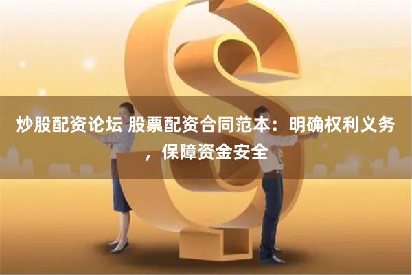 炒股配资论坛 股票配资合同范本:明确权利义务,保障资金安全
