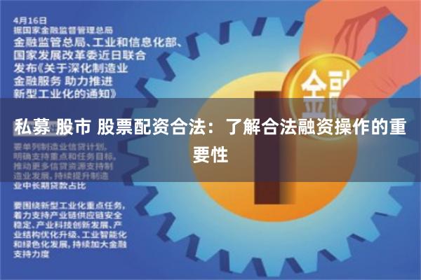 私募 股市 股票配资合法：了解合法融资操作的重要性