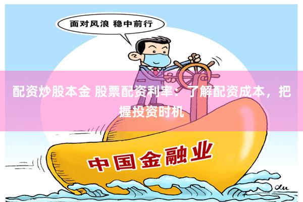 配资炒股本金 股票配资利率：了解配资成本，把握投资时机