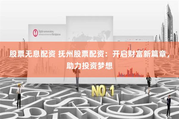 股票无息配资 抚州股票配资：开启财富新篇章，助力投资梦想