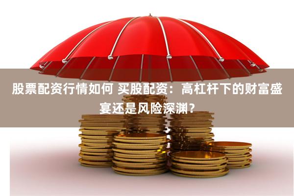 股票配资行情如何 买股配资:高杠杆下的财富盛宴还是风险深渊?