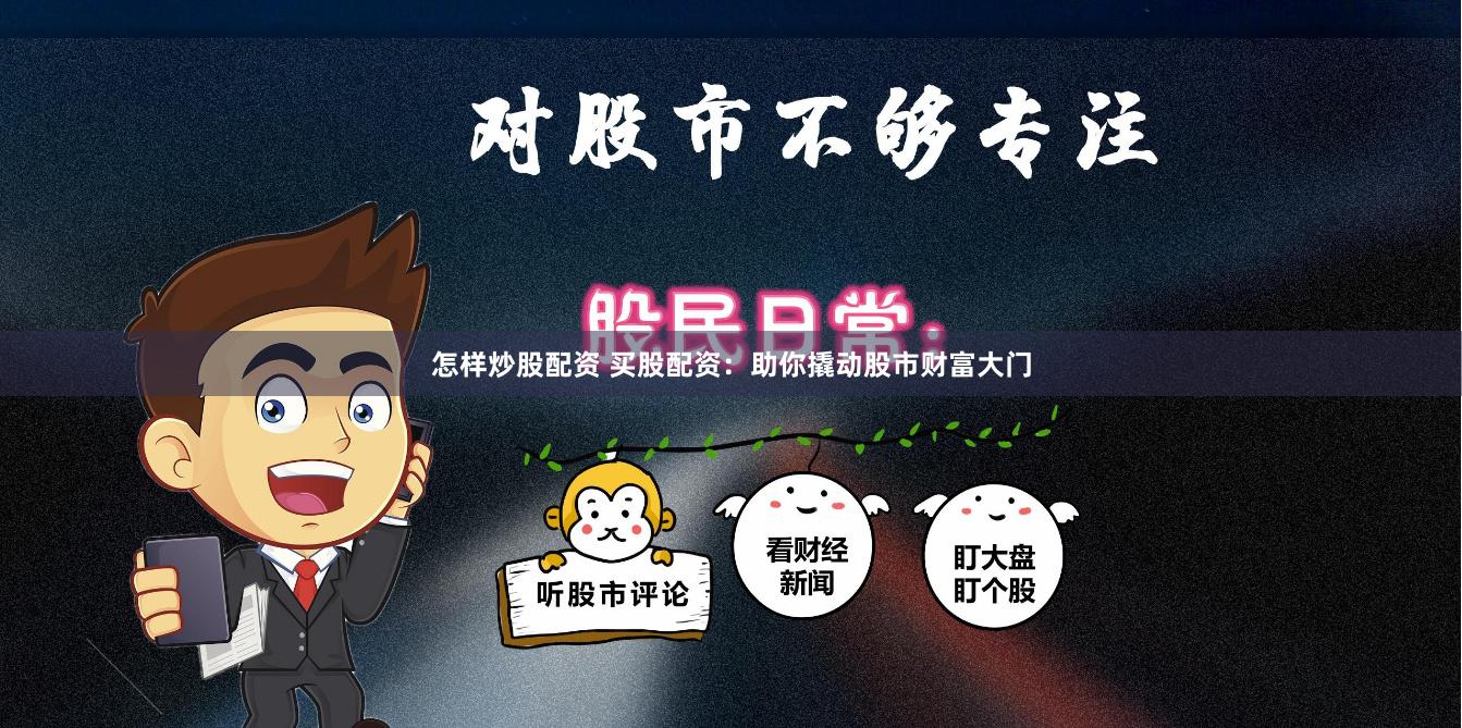 怎样炒股配资 买股配资:助你撬动股市财富大门