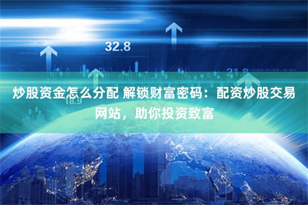 炒股资金怎么分配 解锁财富密码:配资炒股交易网站,助你投资致富