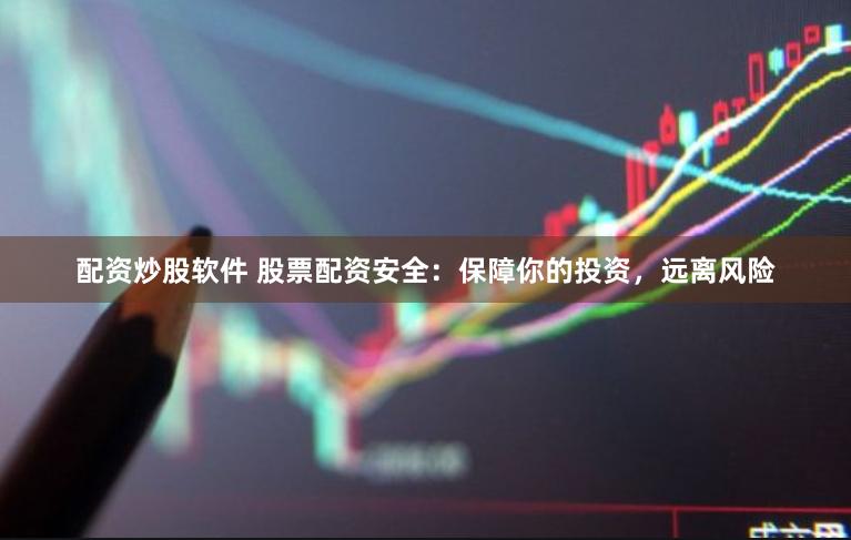 配资炒股软件 股票配资安全:保障你的投资,远离风险