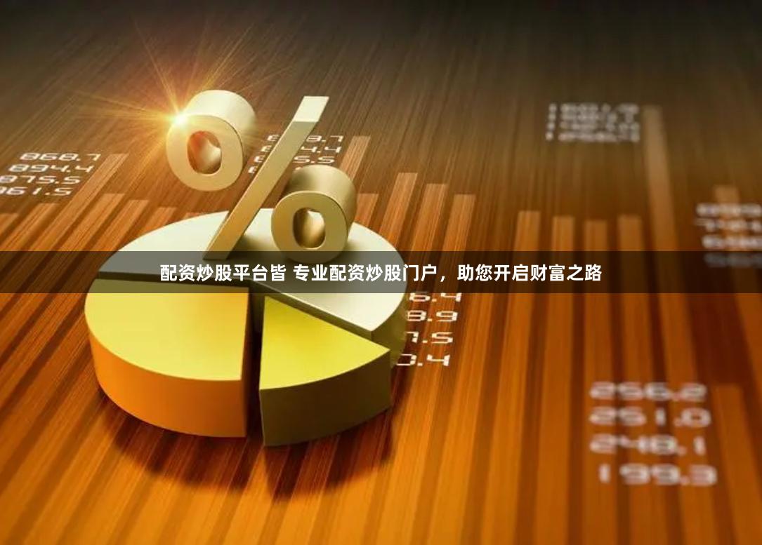 配资炒股平台皆 专业配资炒股门户,助您开启财富之路