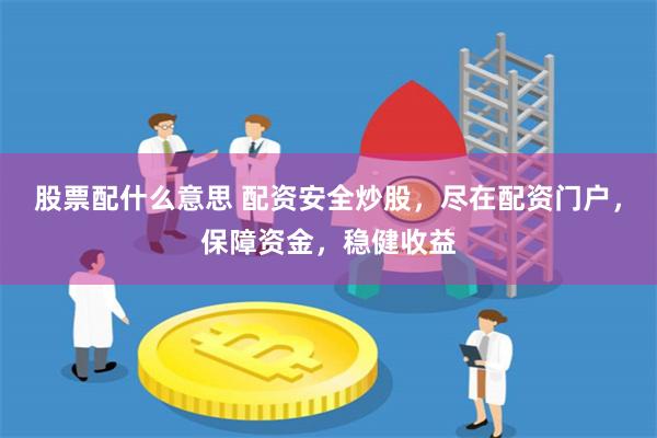 股票配什么意思 配资安全炒股,尽在配资门户,保障资金,稳健收益