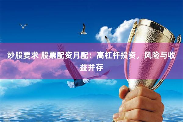 炒股要求 股票配资月配:高杠杆投资,风险与收益并存