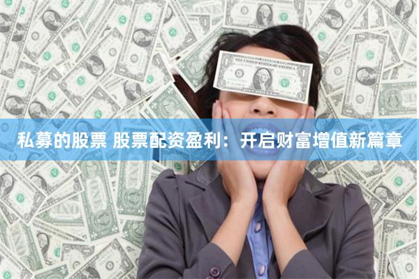 私募的股票 股票配资盈利:开启财富增值新篇章