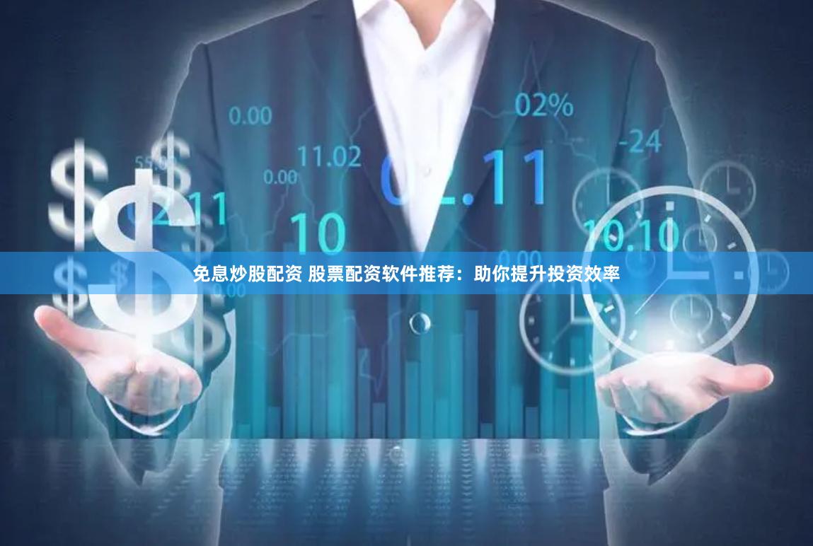 免息炒股配资 股票配资软件推荐:助你提升投资效率