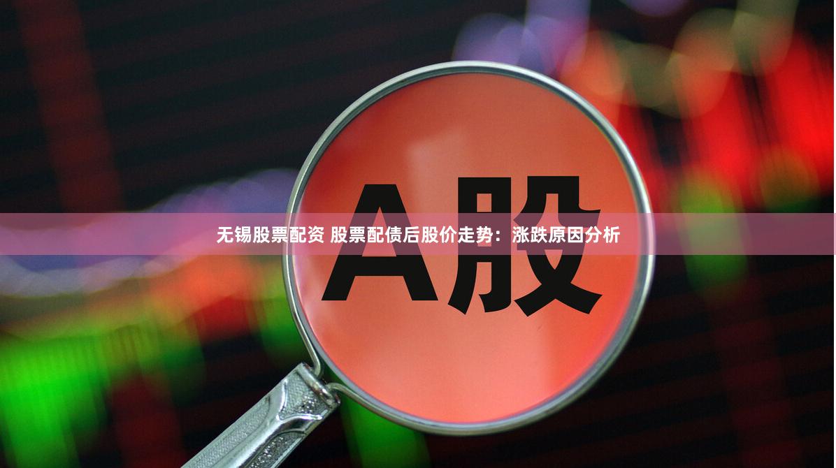 无锡股票配资 股票配债后股价走势:涨跌原因分析