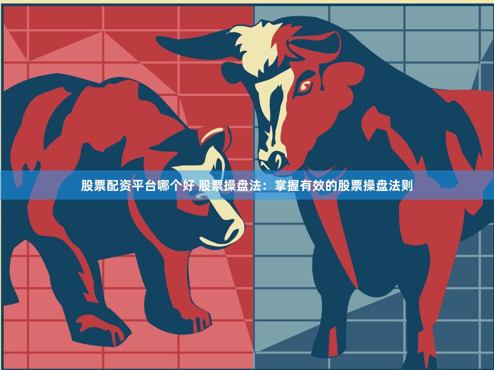 股票配资平台哪个好 股票操盘法:掌握有效的股票操盘法则